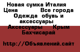 Новая сумка Италия › Цена ­ 4 500 - Все города Одежда, обувь и аксессуары » Аксессуары   . Крым,Бахчисарай